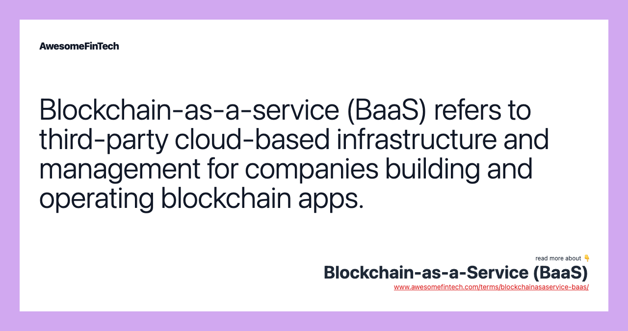 Blockchain-as-a-service (BaaS) refers to third-party cloud-based infrastructure and management for companies building and operating blockchain apps.