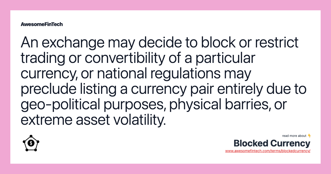 An exchange may decide to block or restrict trading or convertibility of a particular currency, or national regulations may preclude listing a currency pair entirely due to geo-political purposes, physical barries, or extreme asset volatility.
