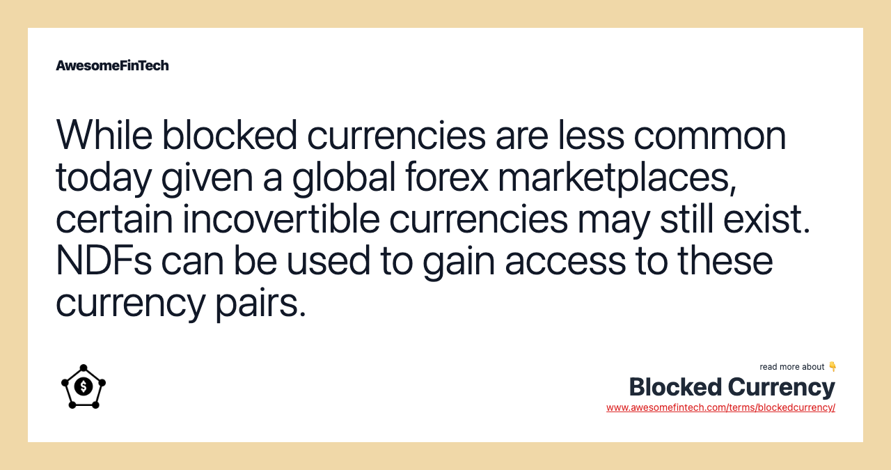 While blocked currencies are less common today given a global forex marketplaces, certain incovertible currencies may still exist. NDFs can be used to gain access to these currency pairs.