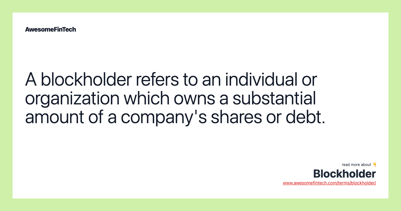 A blockholder refers to an individual or organization which owns a substantial amount of a company's shares or debt.
