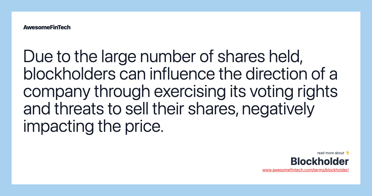 Due to the large number of shares held, blockholders can influence the direction of a company through exercising its voting rights and threats to sell their shares, negatively impacting the price.