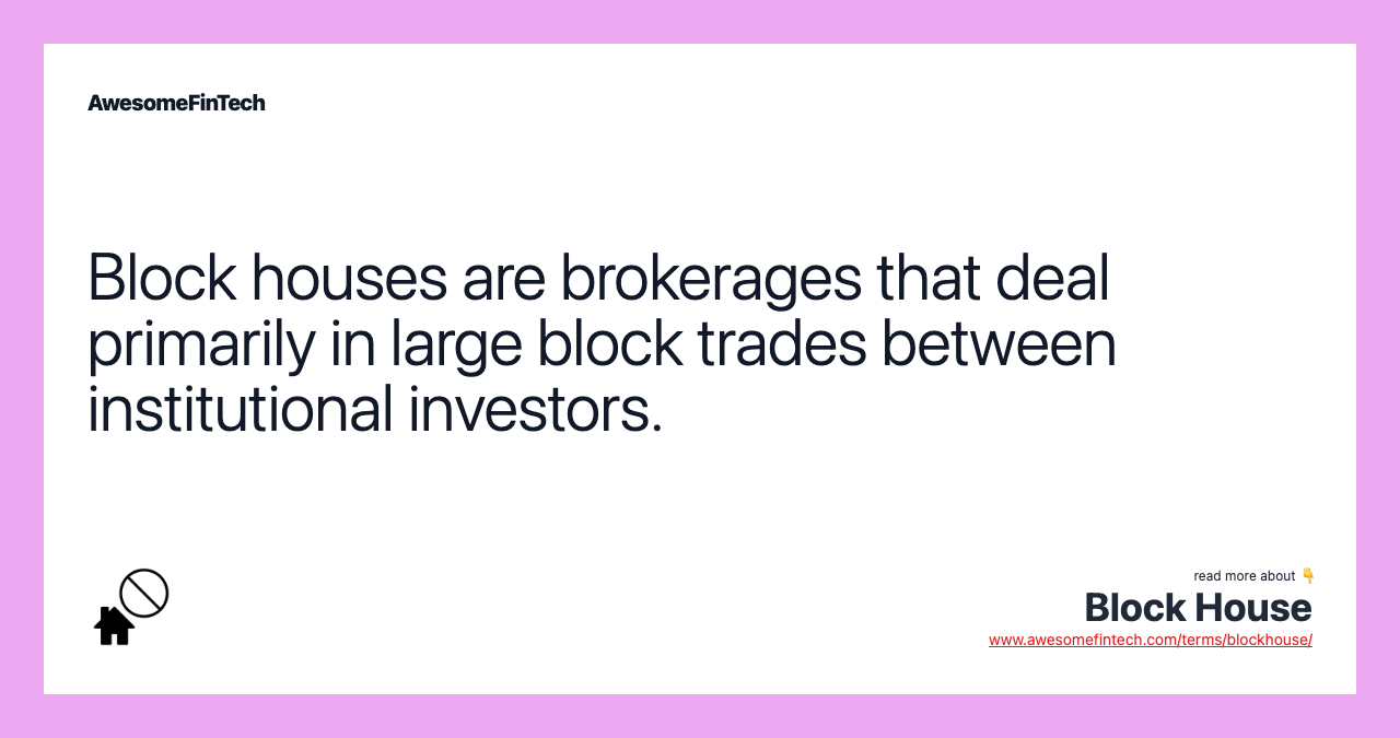 Block houses are brokerages that deal primarily in large block trades between institutional investors.