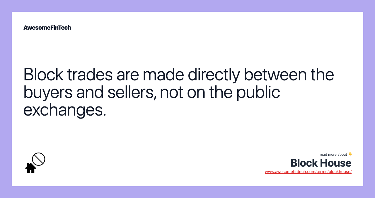 Block trades are made directly between the buyers and sellers, not on the public exchanges.