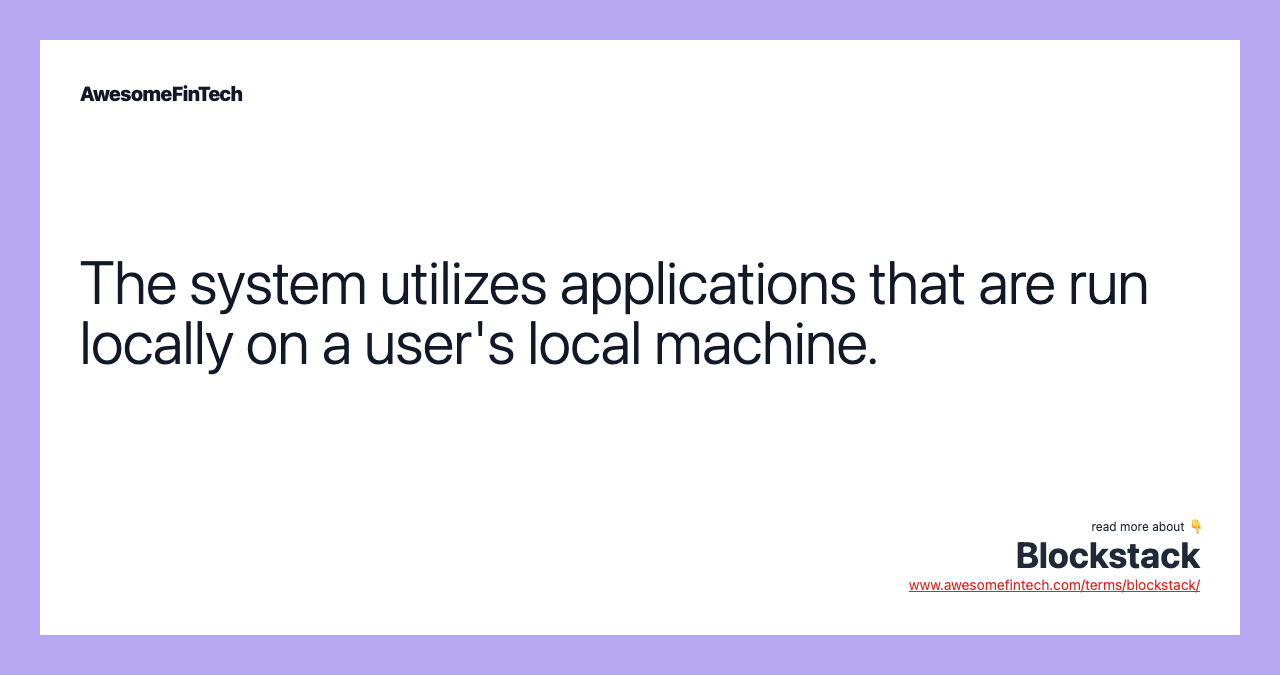 The system utilizes applications that are run locally on a user's local machine.