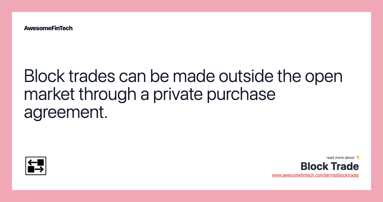 Block trades can be made outside the open market through a private purchase agreement.