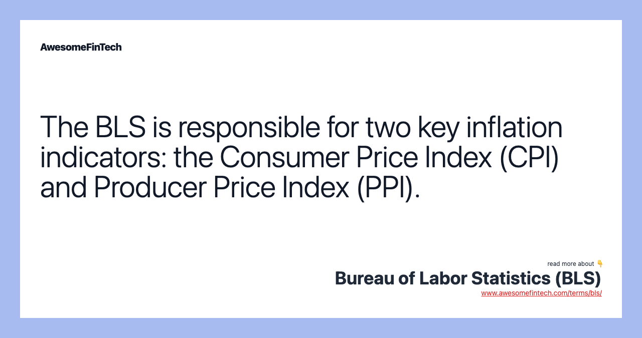 The BLS is responsible for two key inflation indicators: the Consumer Price Index (CPI) and Producer Price Index (PPI).