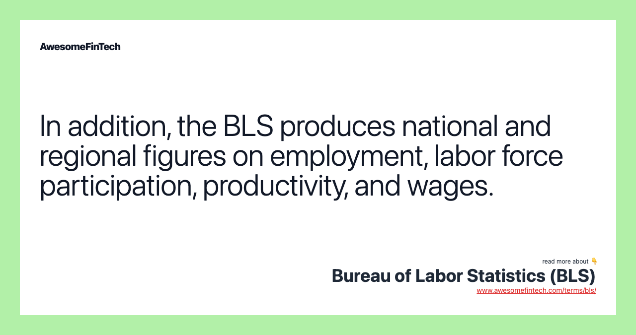 In addition, the BLS produces national and regional figures on employment, labor force participation, productivity, and wages.