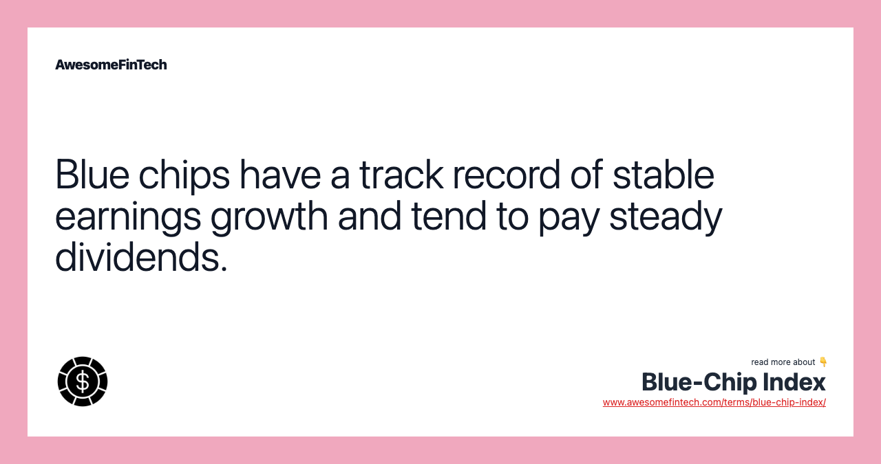 Blue chips have a track record of stable earnings growth and tend to pay steady dividends.