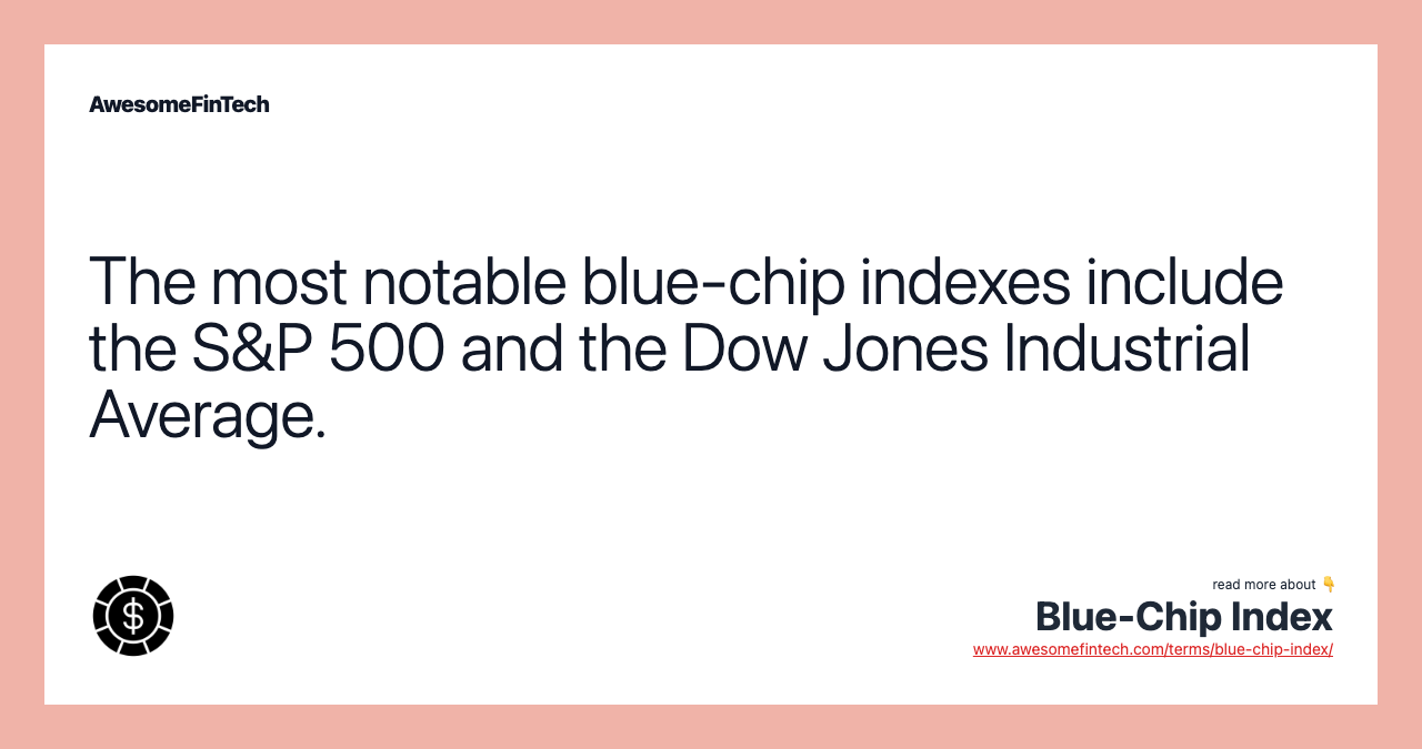 The most notable blue-chip indexes include the S&P 500 and the Dow Jones Industrial Average.