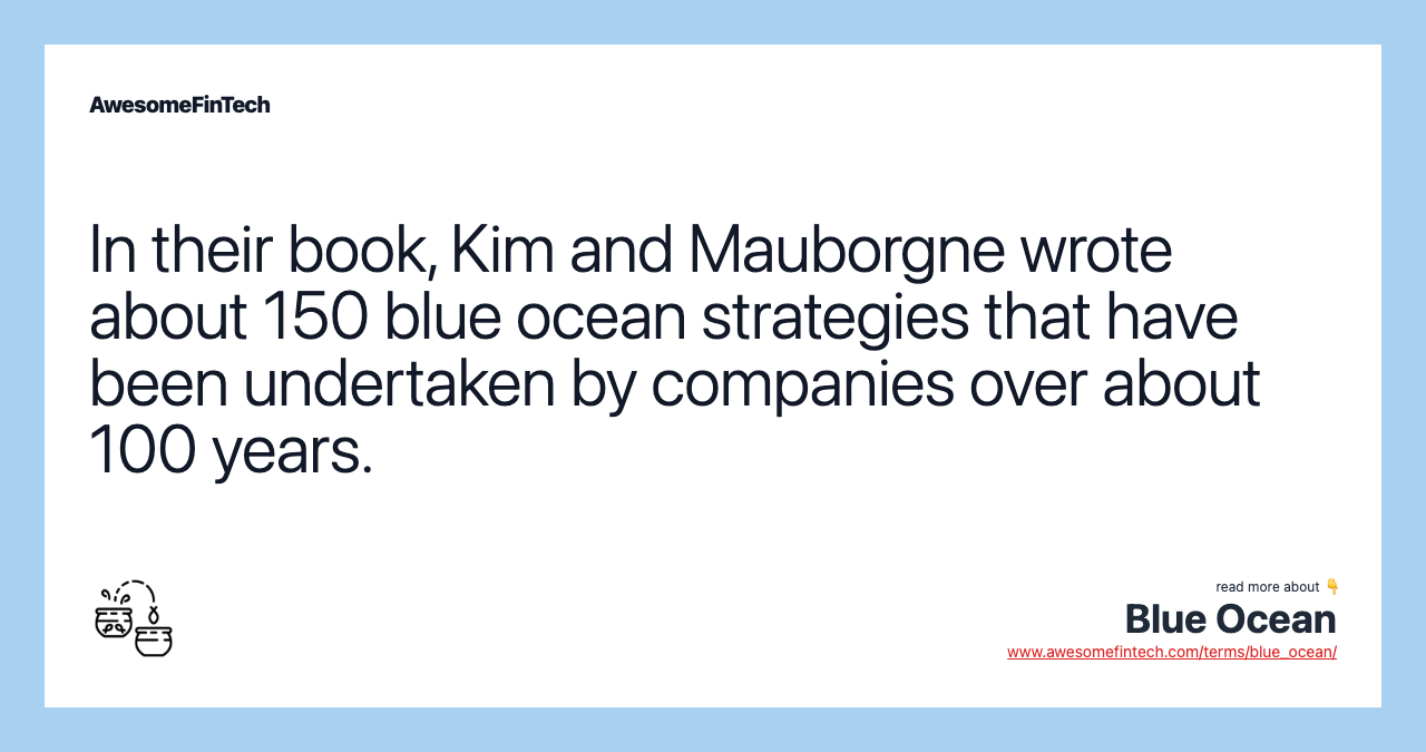 In their book, Kim and Mauborgne wrote about 150 blue ocean strategies that have been undertaken by companies over about 100 years.