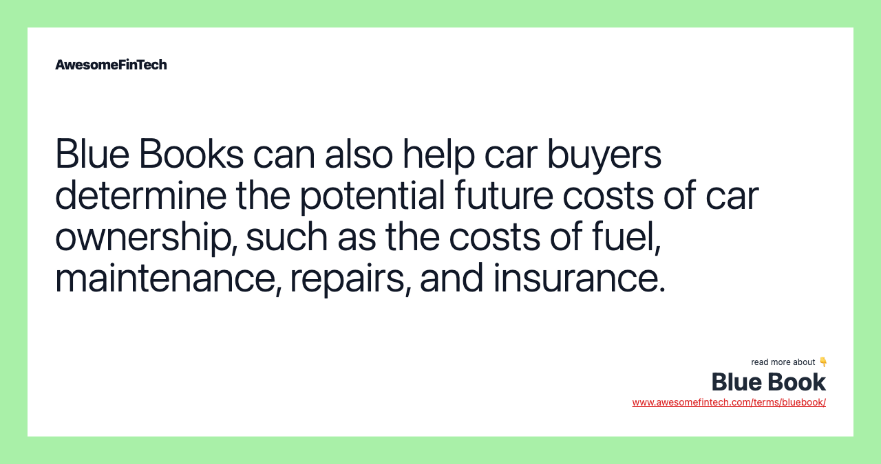 Blue Books can also help car buyers determine the potential future costs of car ownership, such as the costs of fuel, maintenance, repairs, and insurance.