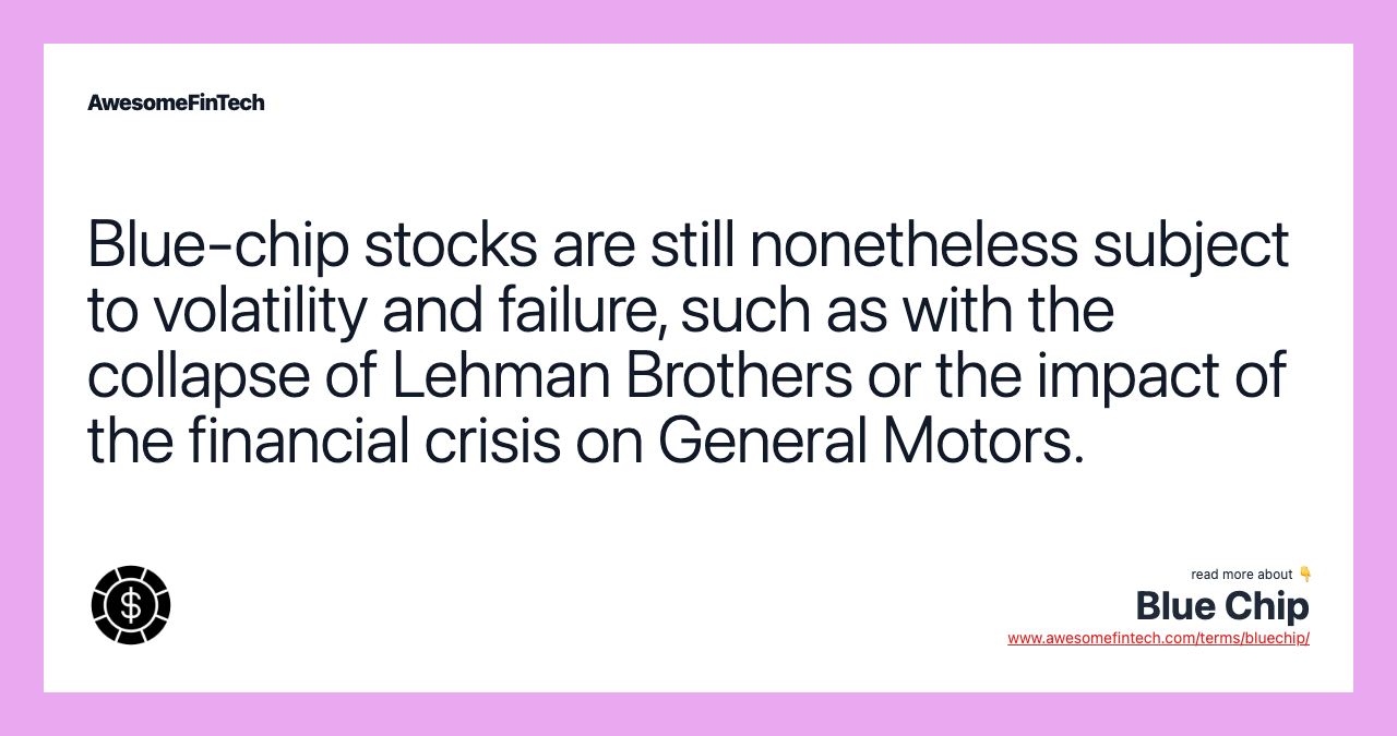Blue-chip stocks are still nonetheless subject to volatility and failure, such as with the collapse of Lehman Brothers or the impact of the financial crisis on General Motors.