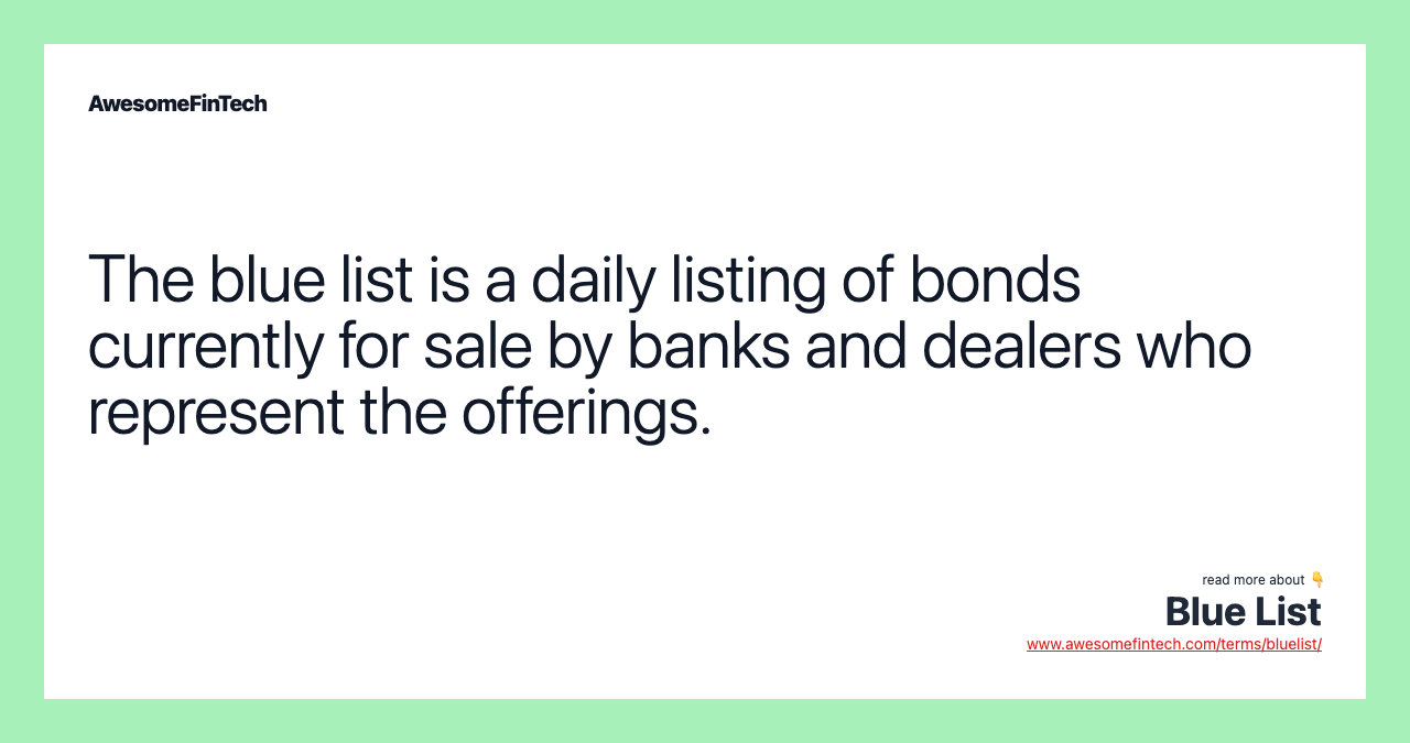 The blue list is a daily listing of bonds currently for sale by banks and dealers who represent the offerings.