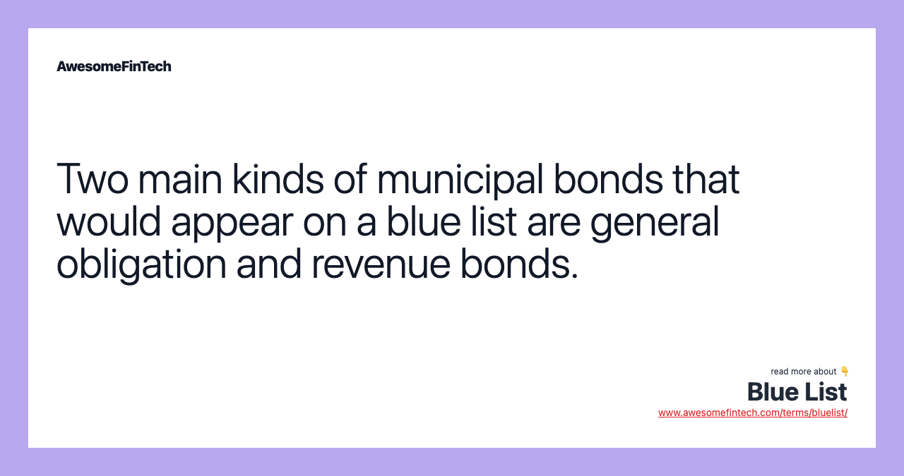 Two main kinds of municipal bonds that would appear on a blue list are general obligation and revenue bonds.