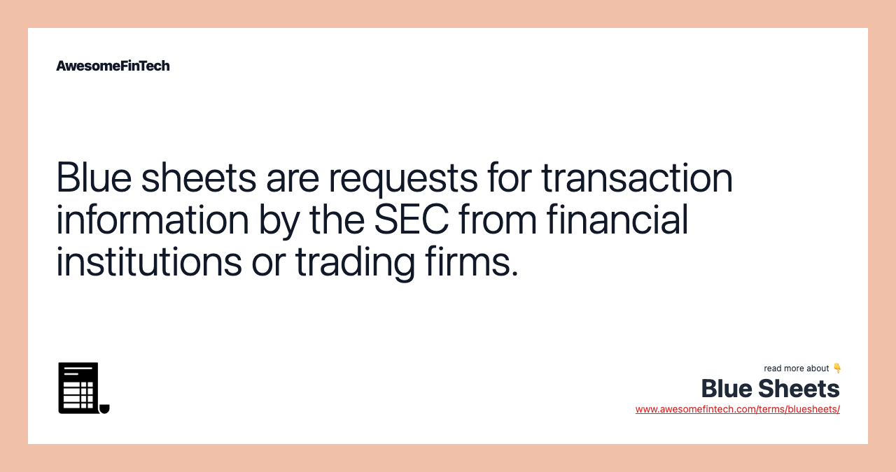 Blue sheets are requests for transaction information by the SEC from financial institutions or trading firms.