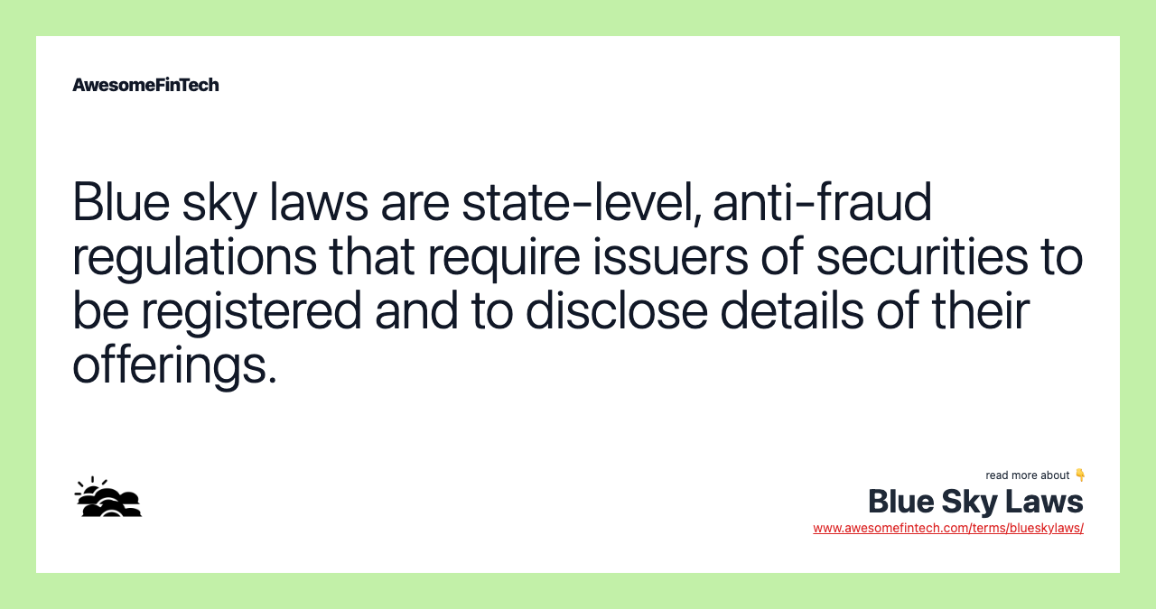 Blue sky laws are state-level, anti-fraud regulations that require issuers of securities to be registered and to disclose details of their offerings.