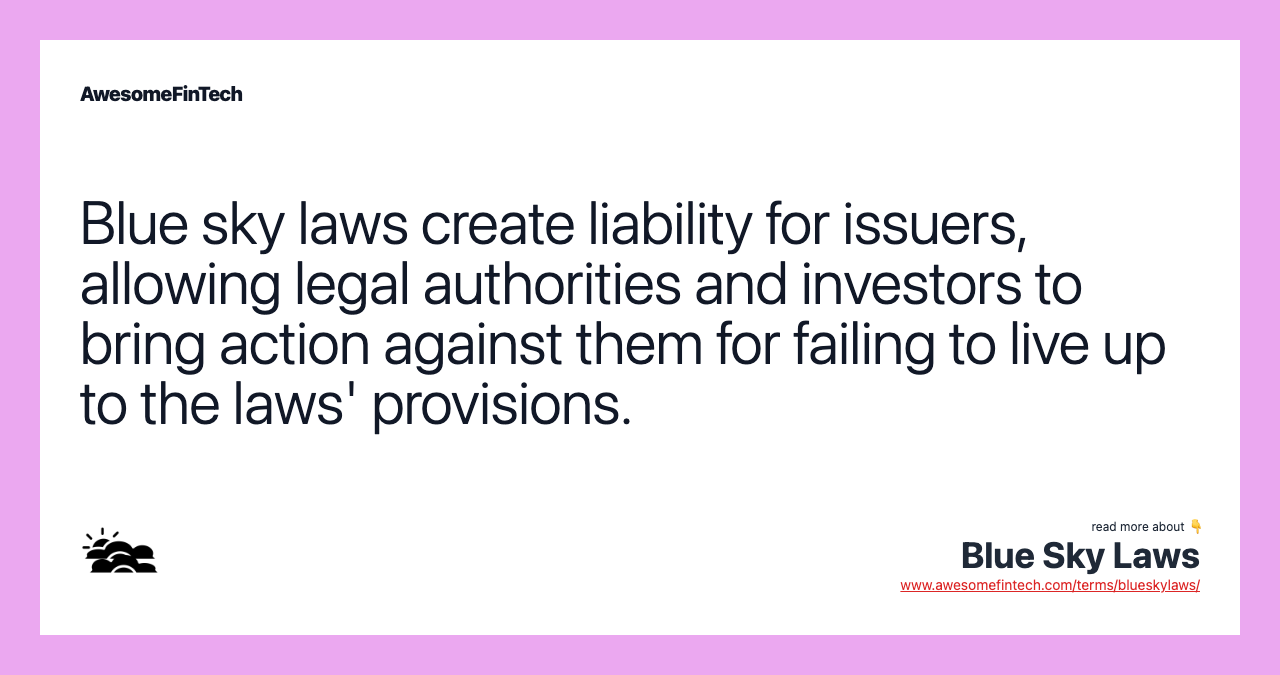 Blue sky laws create liability for issuers, allowing legal authorities and investors to bring action against them for failing to live up to the laws' provisions.