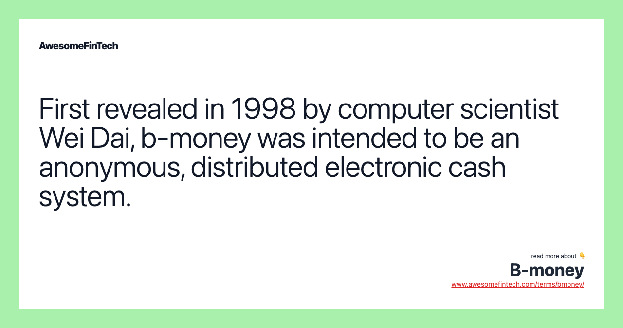 First revealed in 1998 by computer scientist Wei Dai, b-money was intended to be an anonymous, distributed electronic cash system.