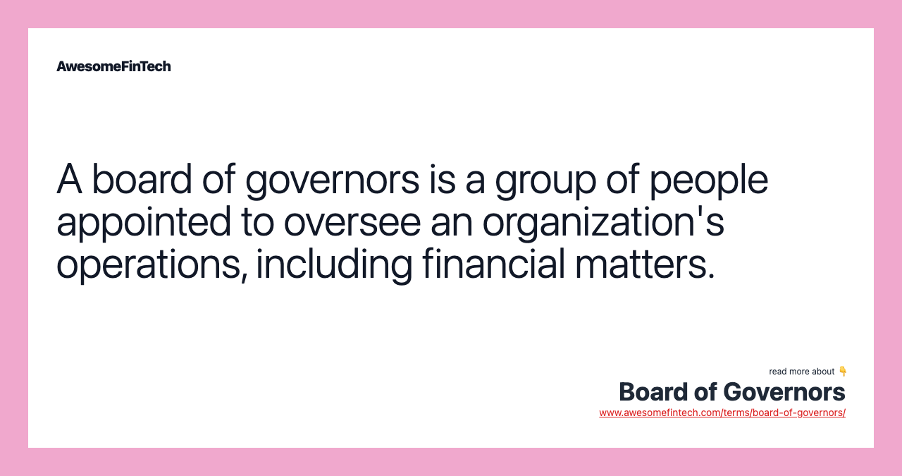 A board of governors is a group of people appointed to oversee an organization's operations, including financial matters.