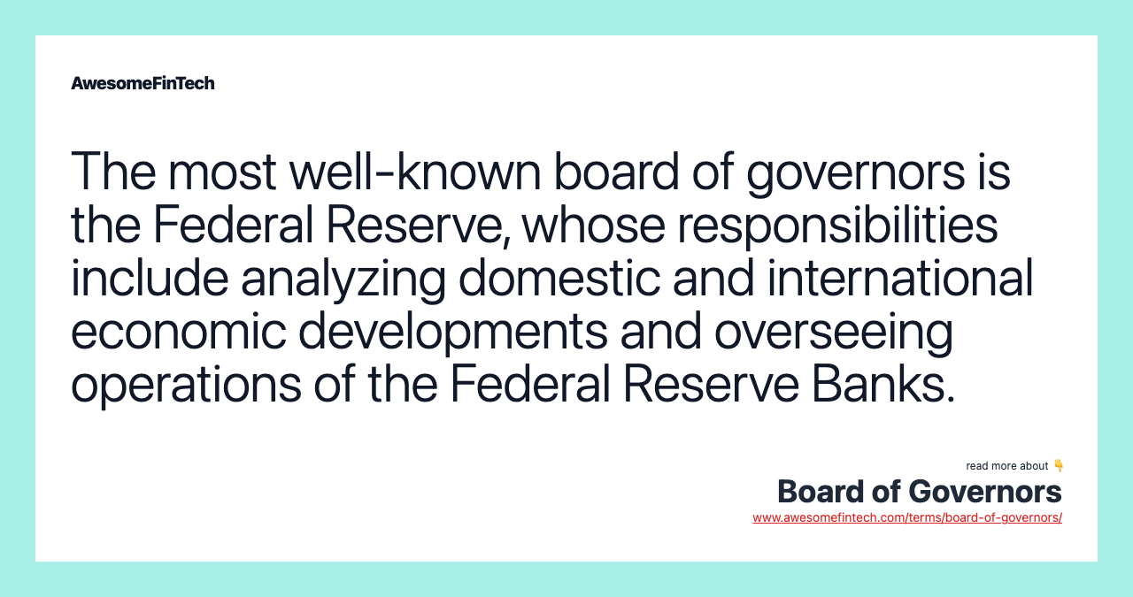 The most well-known board of governors is the Federal Reserve, whose responsibilities include analyzing domestic and international economic developments and overseeing operations of the Federal Reserve Banks.