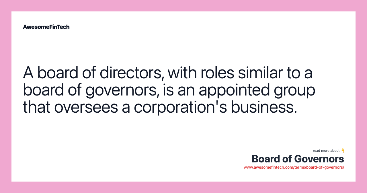 A board of directors, with roles similar to a board of governors, is an appointed group that oversees a corporation's business.