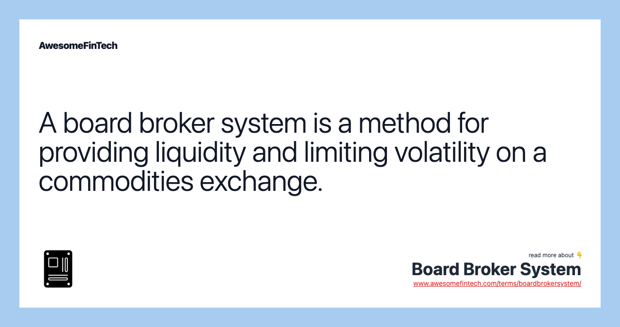 A board broker system is a method for providing liquidity and limiting volatility on a commodities exchange.