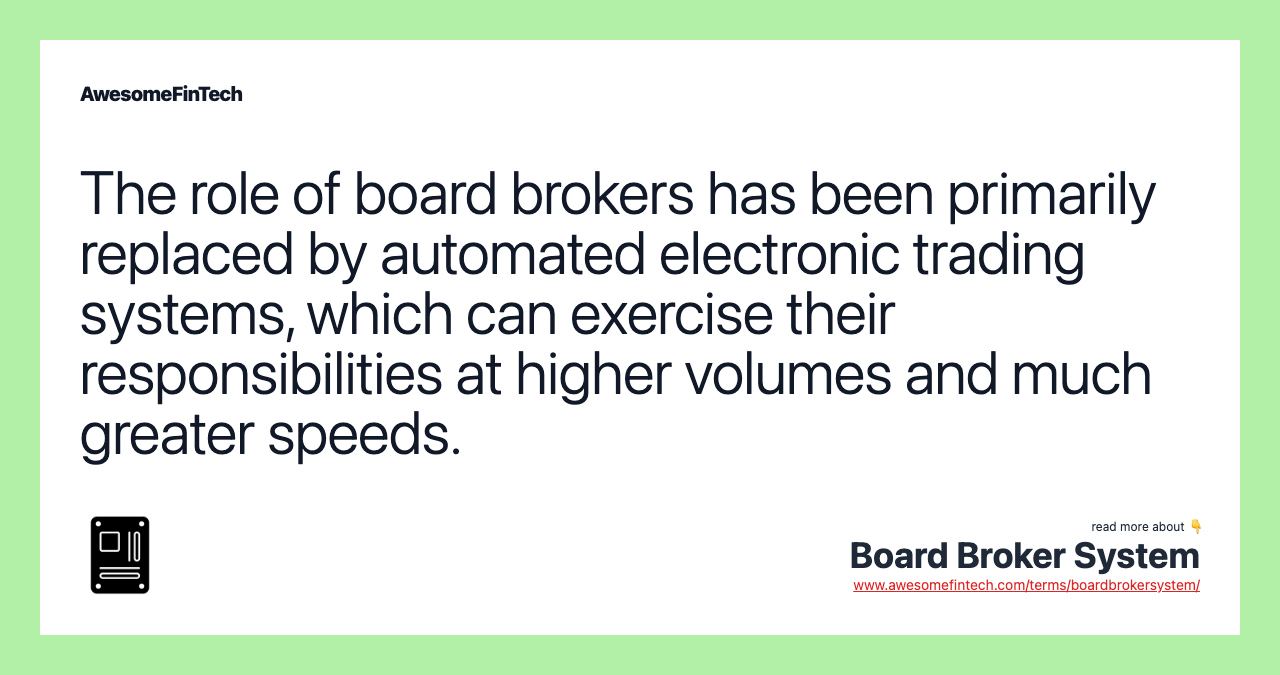 The role of board brokers has been primarily replaced by automated electronic trading systems, which can exercise their responsibilities at higher volumes and much greater speeds.