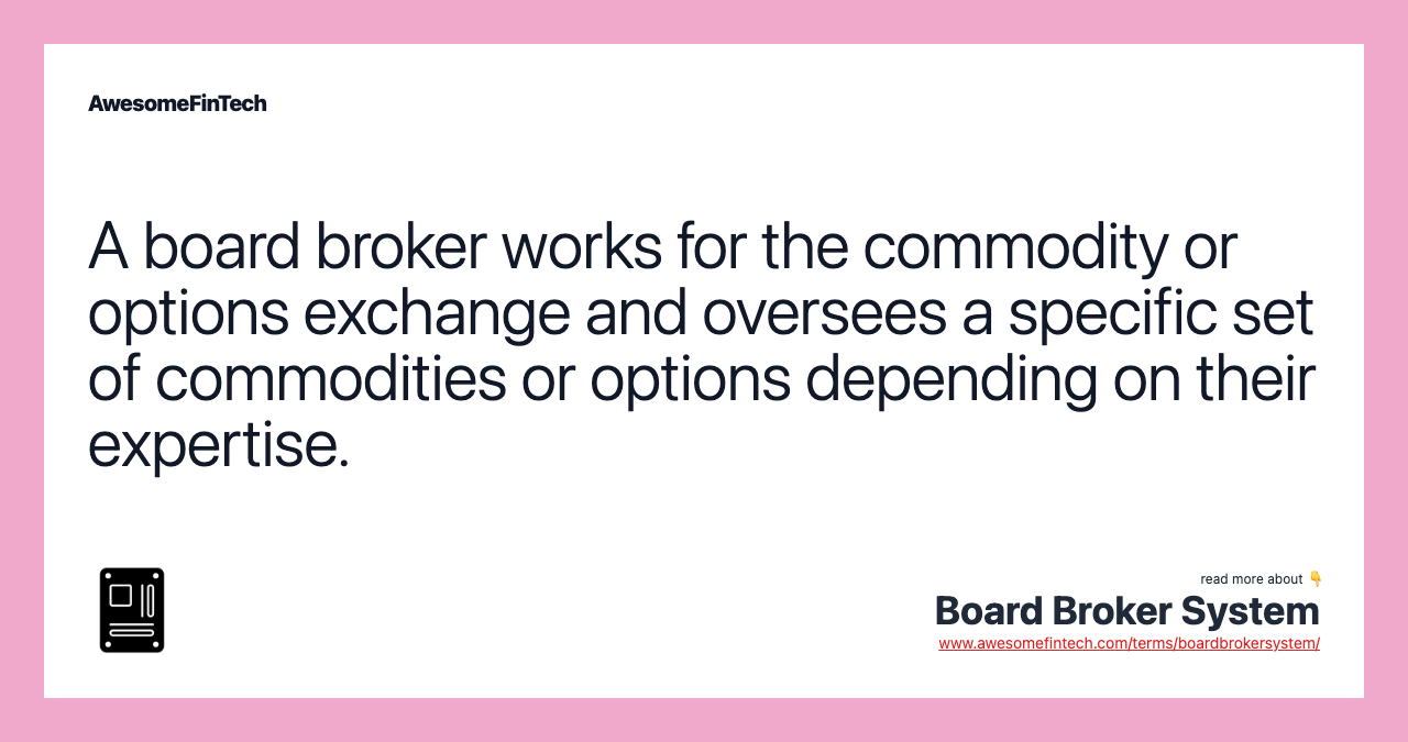 A board broker works for the commodity or options exchange and oversees a specific set of commodities or options depending on their expertise.