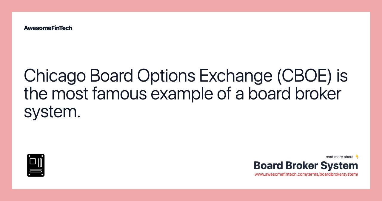 Chicago Board Options Exchange (CBOE) is the most famous example of a board broker system.