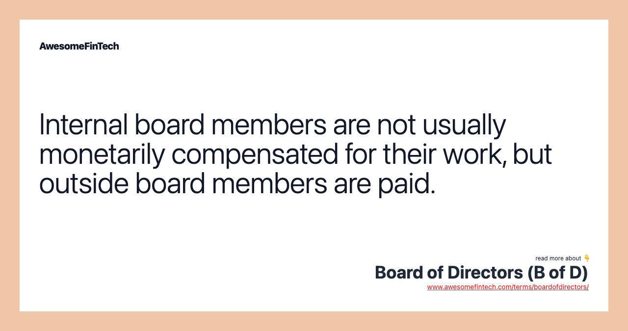 Internal board members are not usually monetarily compensated for their work, but outside board members are paid.