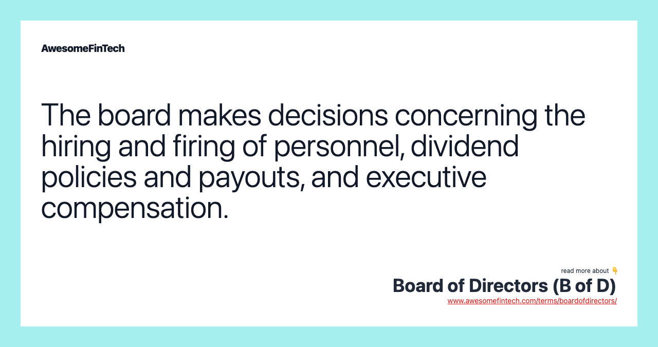 The board makes decisions concerning the hiring and firing of personnel, dividend policies and payouts, and executive compensation.