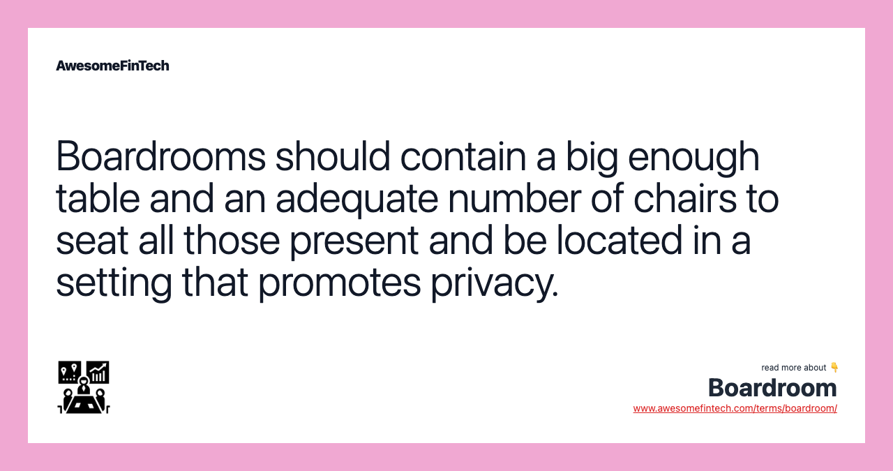 Boardrooms should contain a big enough table and an adequate number of chairs to seat all those present and be located in a setting that promotes privacy.