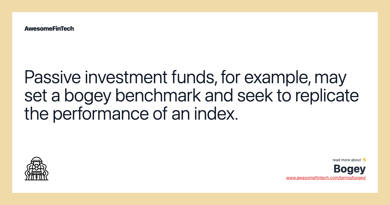 Passive investment funds, for example, may set a bogey benchmark and seek to replicate the performance of an index.