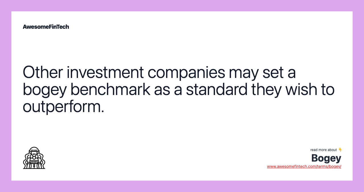 Other investment companies may set a bogey benchmark as a standard they wish to outperform.