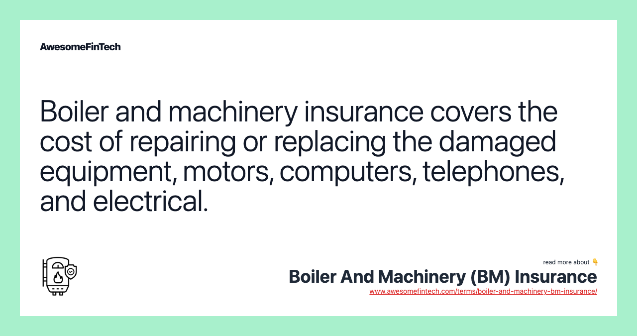 Boiler and machinery insurance covers the cost of repairing or replacing the damaged equipment, motors, computers, telephones, and electrical.