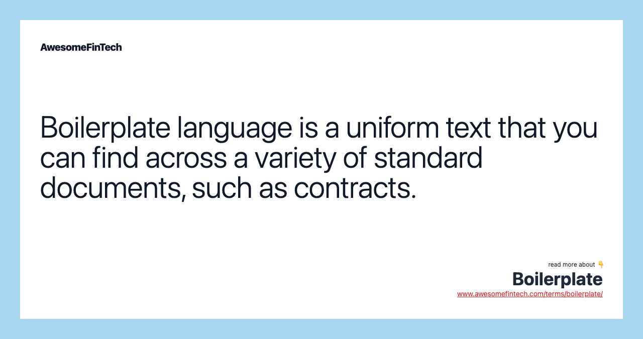 Boilerplate language is a uniform text that you can find across a variety of standard documents, such as contracts.
