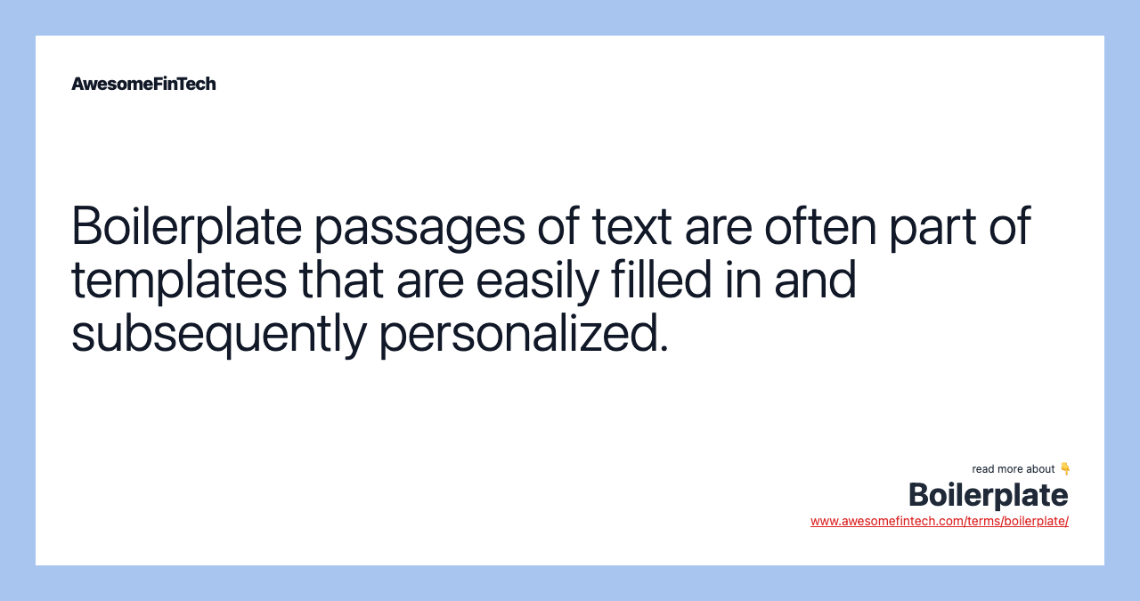 Boilerplate passages of text are often part of templates that are easily filled in and subsequently personalized.