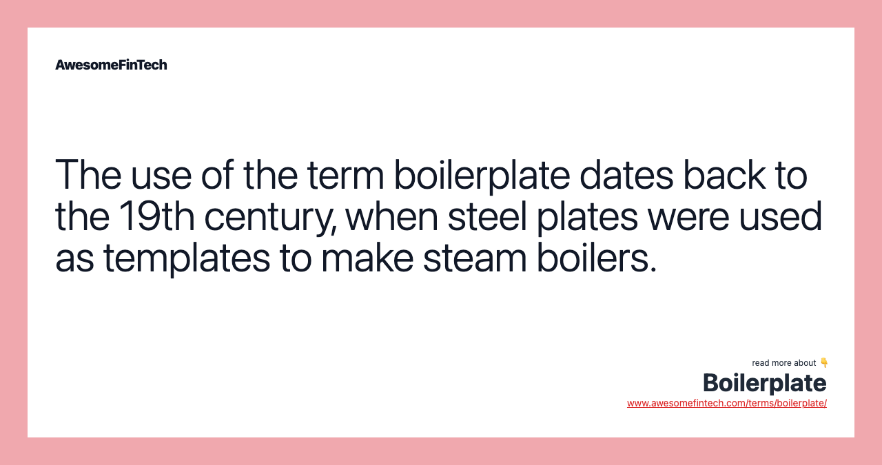 The use of the term boilerplate dates back to the 19th century, when steel plates were used as templates to make steam boilers.