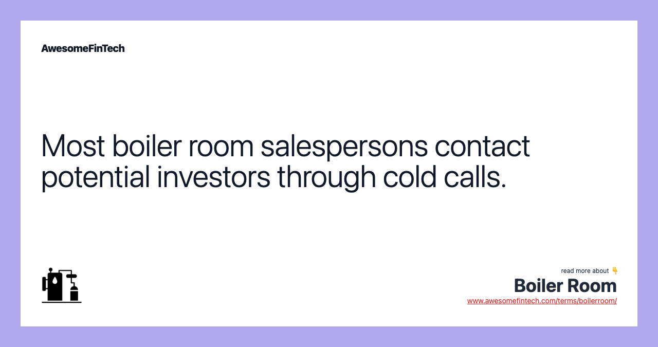 Most boiler room salespersons contact potential investors through cold calls.
