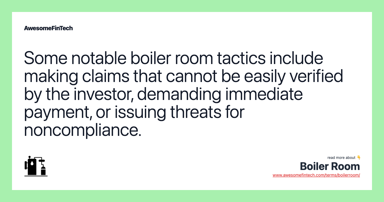 Some notable boiler room tactics include making claims that cannot be easily verified by the investor, demanding immediate payment, or issuing threats for noncompliance.
