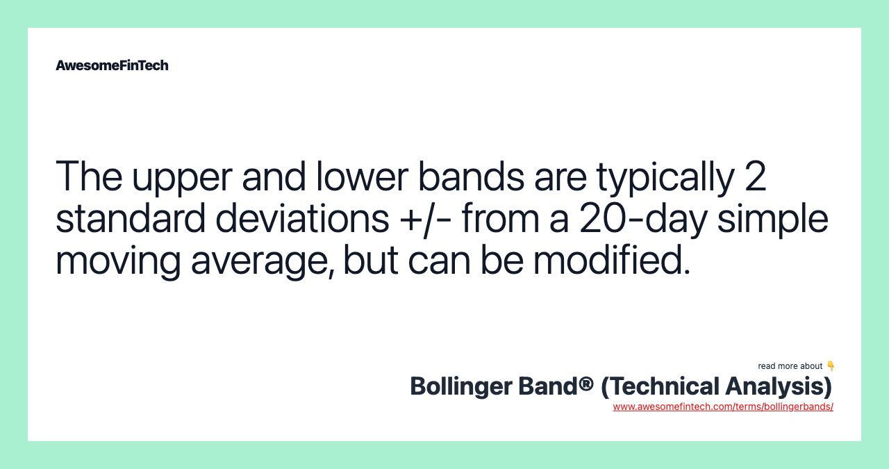 The upper and lower bands are typically 2 standard deviations +/- from a 20-day simple moving average, but can be modified.