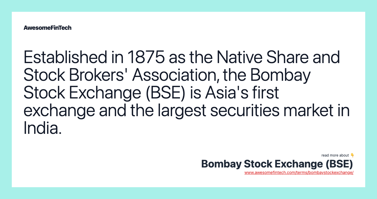 Established in 1875 as the Native Share and Stock Brokers' Association, the Bombay Stock Exchange (BSE) is Asia's first exchange and the largest securities market in India.