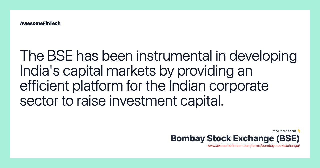 The BSE has been instrumental in developing India's capital markets by providing an efficient platform for the Indian corporate sector to raise investment capital.