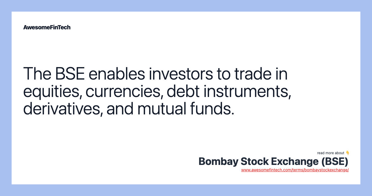The BSE enables investors to trade in equities, currencies, debt instruments, derivatives, and mutual funds.