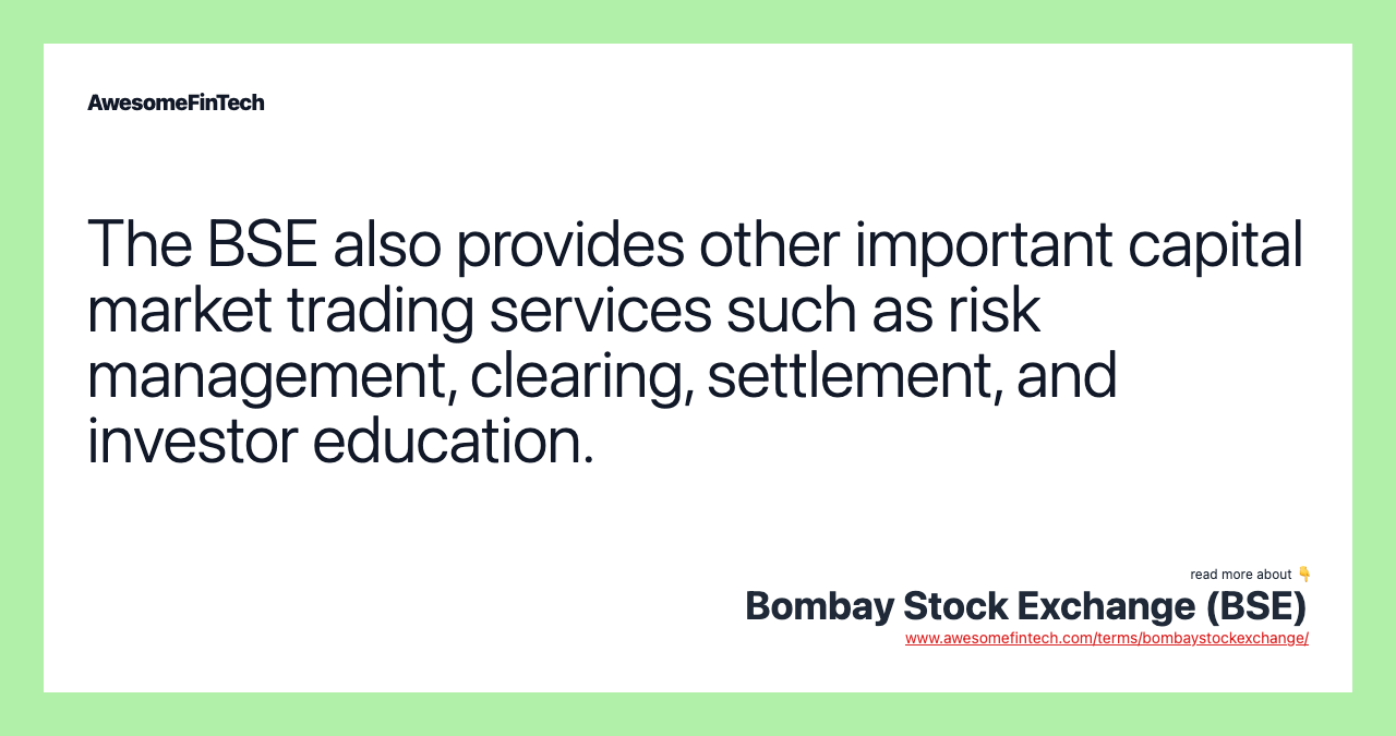 The BSE also provides other important capital market trading services such as risk management, clearing, settlement, and investor education.