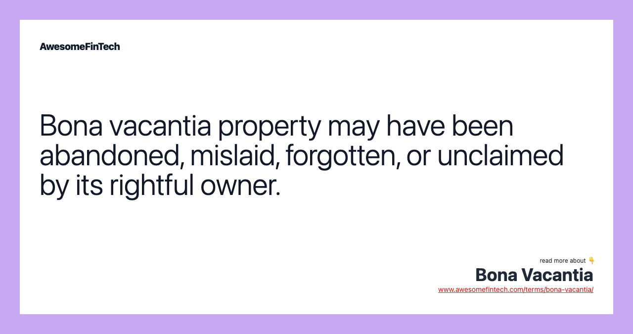 Bona vacantia property may have been abandoned, mislaid, forgotten, or unclaimed by its rightful owner.