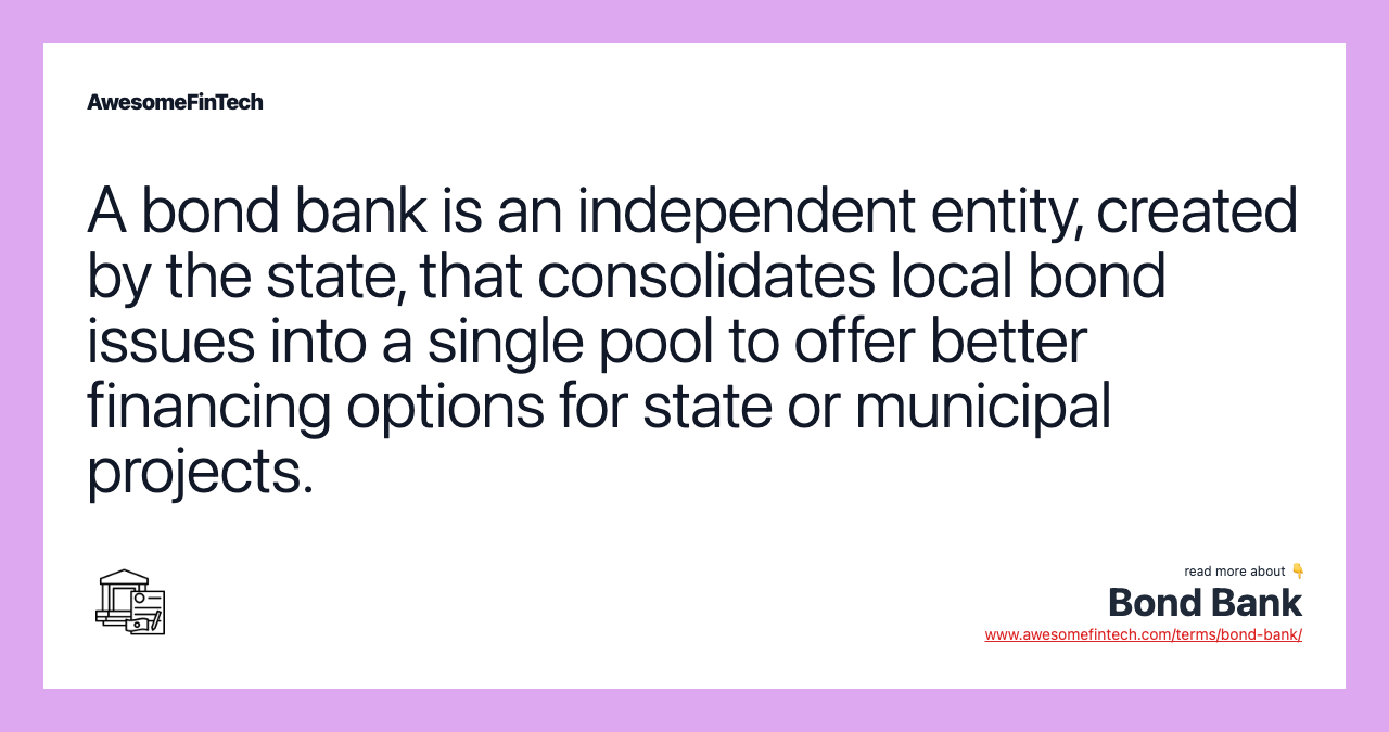 A bond bank is an independent entity, created by the state, that consolidates local bond issues into a single pool to offer better financing options for state or municipal projects.