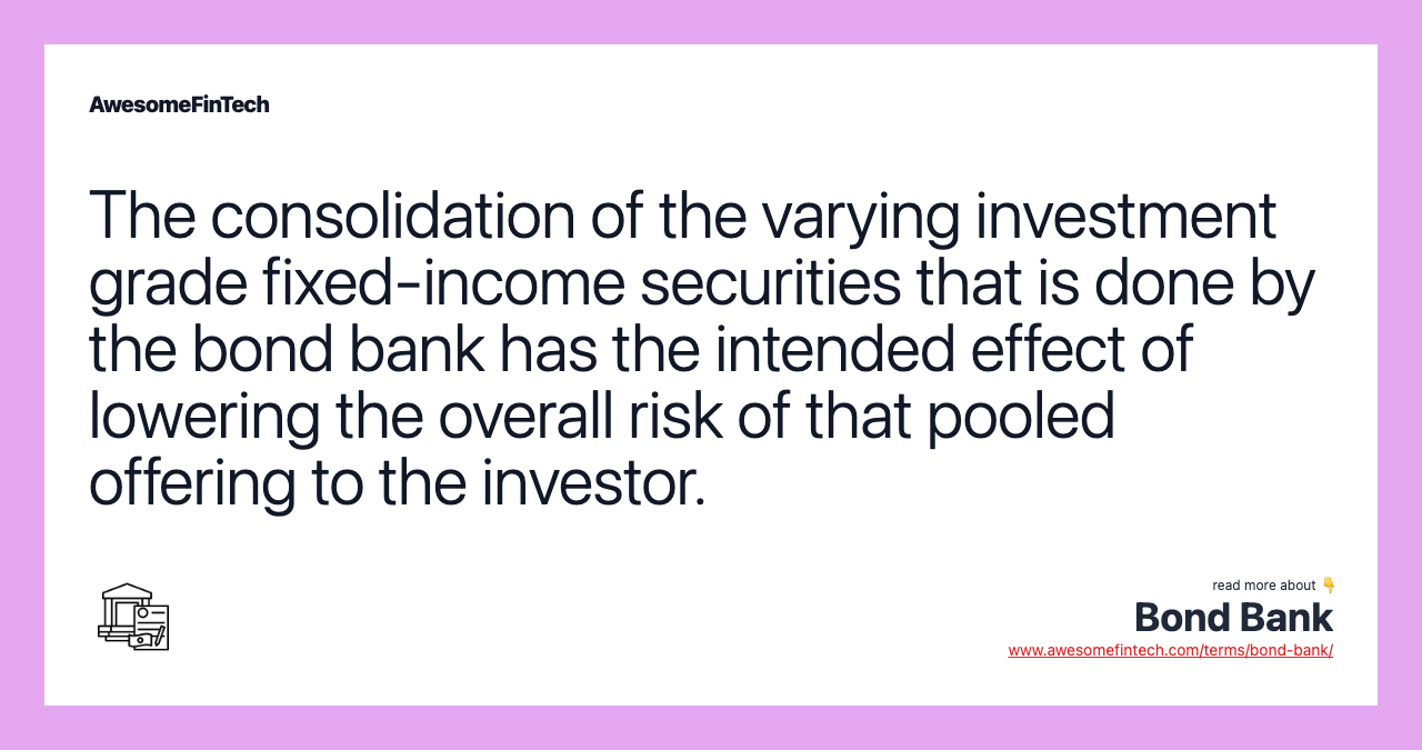 The consolidation of the varying investment grade fixed-income securities that is done by the bond bank has the intended effect of lowering the overall risk of that pooled offering to the investor.