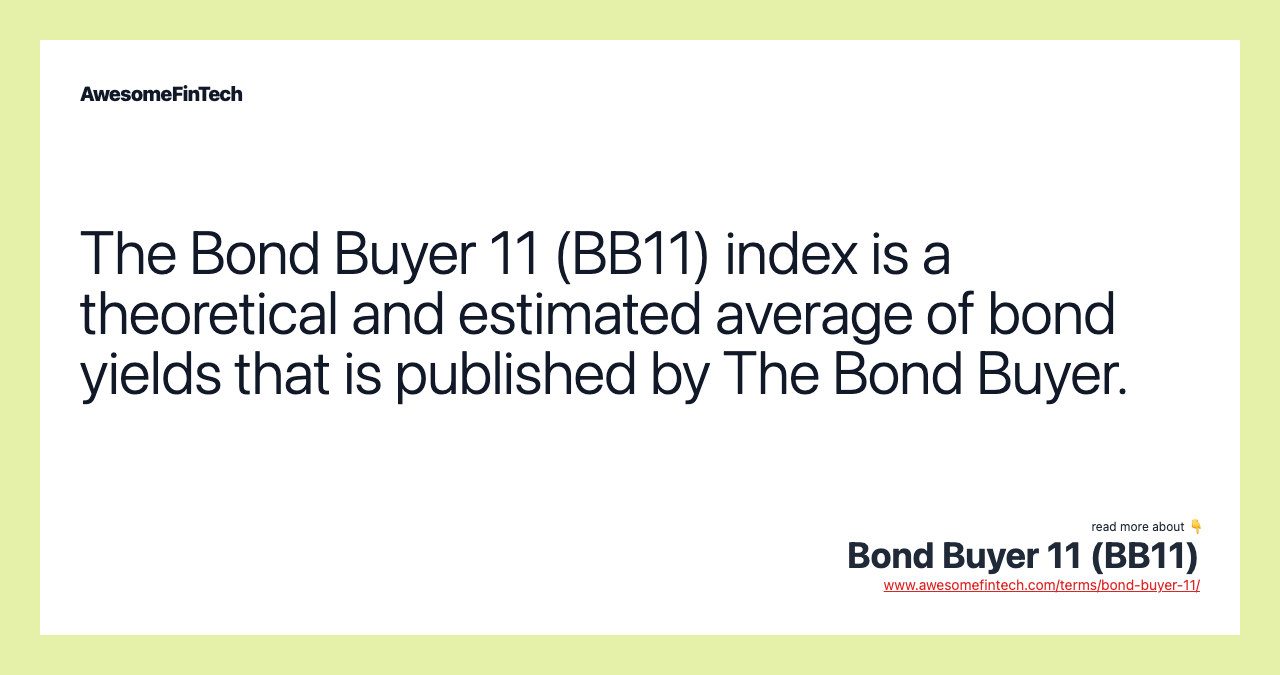 The Bond Buyer 11 (BB11) index is a theoretical and estimated average of bond yields that is published by The Bond Buyer.