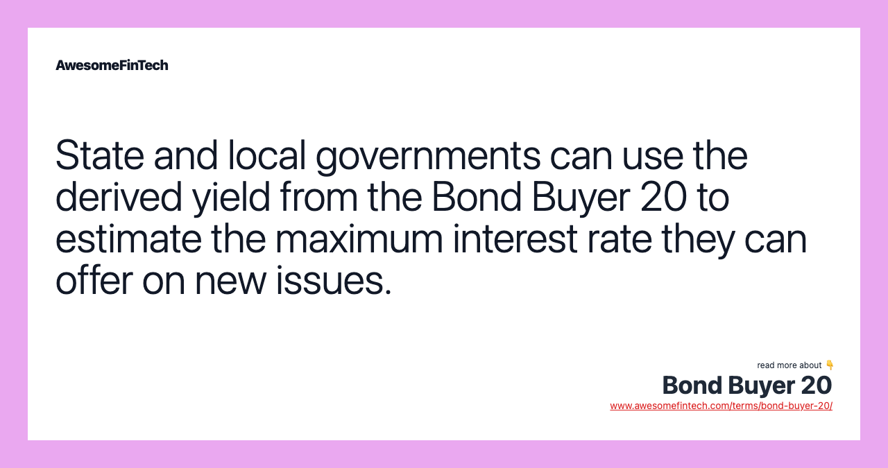 State and local governments can use the derived yield from the Bond Buyer 20 to estimate the maximum interest rate they can offer on new issues.